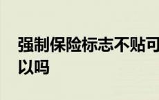 强制保险标志不贴可以吗 强制险标志不贴可以吗 