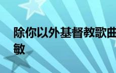 除你以外基督教歌曲小敏 基督教歌曲大全小敏 