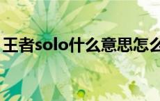 王者solo什么意思怎么说 王者荣耀solo是指 