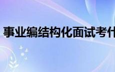 事业编结构化面试考什么 结构化面试考什么 