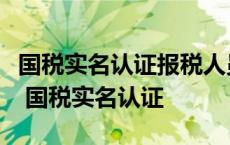 国税实名认证报税人员可以是代理记账公司吗 国税实名认证 