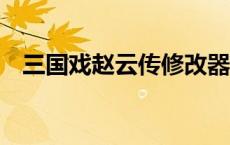 三国戏赵云传修改器 三国赵云传1修改器 