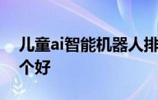 儿童ai智能机器人排行榜 儿童智能机器人哪个好 