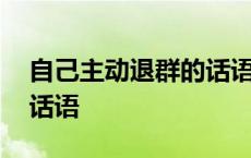 自己主动退群的话语怎么说 自己主动退群的话语 