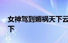 女神驾到媚祸天下云起书院 女神驾到媚祸天下 