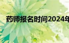 药师报名时间2024年报名入口官网 药师报名 