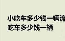 小吃车多少钱一辆流动小吃车需要驾照吗 小吃车多少钱一辆 