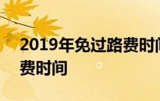 2019年免过路费时间是多少 2019年免过路费时间 