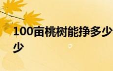 100亩桃树能挣多少钱 10亩桃树一年利润多少 