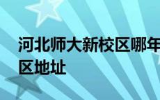 河北师大新校区哪年搬进去的 河北师大新校区地址 