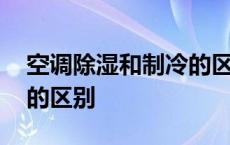 空调除湿和制冷的区别是啥 空调除湿和制冷的区别 