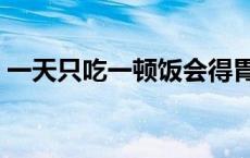 一天只吃一顿饭会得胃病吗 一天只吃一顿饭 