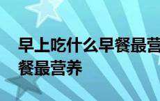 早上吃什么早餐最营养又减肥 早上吃什么早餐最营养 