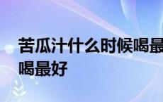 苦瓜汁什么时候喝最好减肥 苦瓜汁什么时候喝最好 