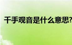 千手观音是什么意思? 千手观音是什么意思 