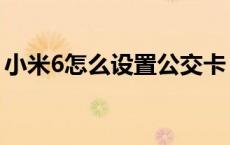 小米6怎么设置公交卡 小米6公交卡支持城市 