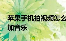 苹果手机拍视频怎么加音乐 手机拍视频怎么加音乐 