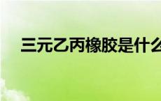 三元乙丙橡胶是什么材料 三元乙丙橡胶 