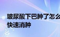 玻尿酸下巴肿了怎么快速消肿 下巴肿了怎么快速消肿 