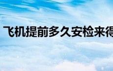 飞机提前多久安检来得及 飞机提前多久安检 