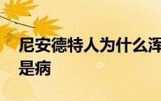 尼安德特人为什么浑身是病 尼安德特人浑身是病 