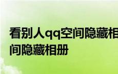 看别人qq空间隐藏相册会显示吗 看别人qq空间隐藏相册 