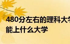 480分左右的理科大学有哪些大学 480分理科能上什么大学 