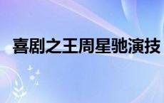 喜剧之王周星驰演技 喜剧之王周星驰评价 