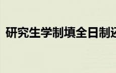 研究生学制填全日制还是3年制 研究生学制 