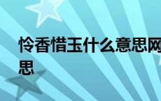 怜香惜玉什么意思网络用语 怜香惜玉什么意思 