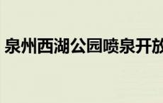 泉州西湖公园喷泉开放时间表 泉州西湖公园 