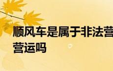 顺风车是属于非法营运行为吗 顺风车算非法营运吗 