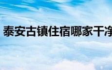 泰安古镇住宿哪家干净又便宜 泰安古镇住宿 