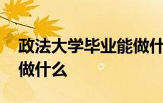 政法大学毕业能做什么 政法大学毕业后可以做什么 