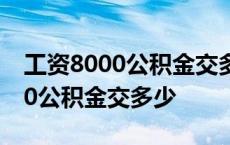 工资8000公积金交多少公司交多少 工资8000公积金交多少 