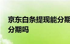 京东白条提现能分期还吗 京东白条提现可以分期吗 