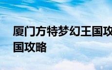 厦门方特梦幻王国攻略地图 厦门方特梦幻王国攻略 