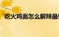 吃火鸡面怎么解辣最快 吃火鸡面怎么解辣 