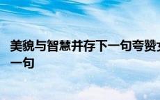 美貌与智慧并存下一句夸赞女孩的祝福语 美貌与智慧并存下一句 