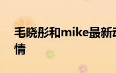 毛晓彤和mike最新动态 毛晓彤mike公布恋情 