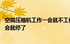 空调压缩机工作一会就不工作是什么原因 空调压缩机工作一会就停了 