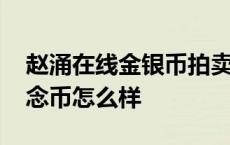 赵涌在线金银币拍卖成交价记录 赵涌在线纪念币怎么样 