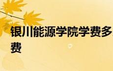 银川能源学院学费多少2023 银川能源学院学费 