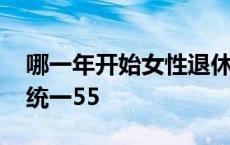 哪一年开始女性退休时间延长 哪年女性退休统一55 