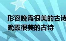 形容晚霞很美的古诗晚霞优美简短句子 形容晚霞很美的古诗 