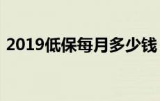 2019低保每月多少钱 2018低保每月多少钱 