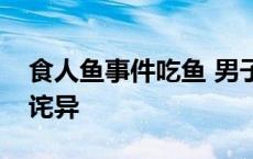 食人鱼事件吃鱼 男子走进食人鱼池下幕让人诧异 