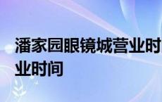 潘家园眼镜城营业时间2021 潘家园眼镜城营业时间 