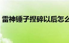 雷神锤子捏碎以后怎么回来 雷神锤子被捏碎 