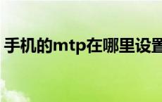 手机的mtp在哪里设置 手机mtp是什么意思 